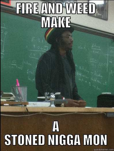 FIRE AND WEED MAKE A STONED NIGGA MON Rasta Science Teacher