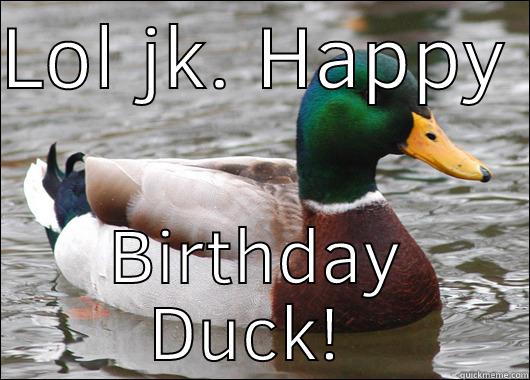 LOL JK. HAPPY  BIRTHDAY DUCK!  Actual Advice Mallard