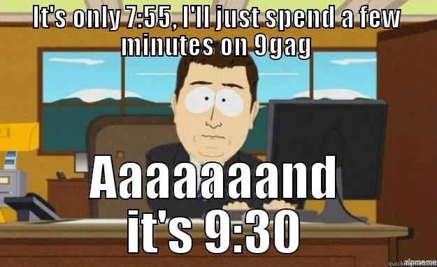 IT'S ONLY 7:55, I'LL JUST SPEND A FEW MINUTES ON 9GAG AAAAAAAND IT'S 9:30 aaaand its gone