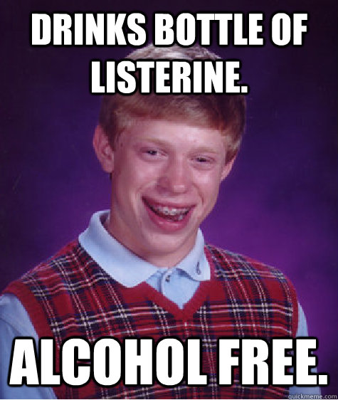 Drinks bottle of Listerine. Alcohol Free.   Bad Luck Brian