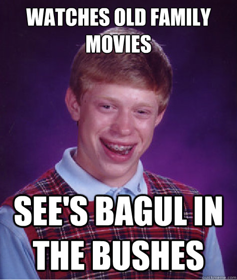 Watches old family movies See's Bagul in the bushes  Bad Luck Brian