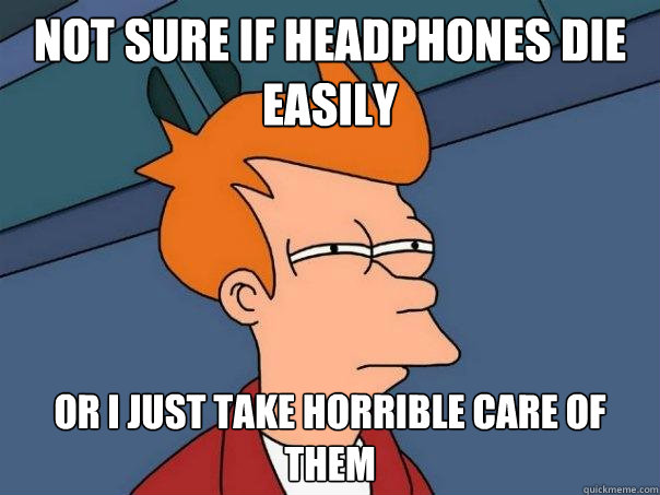 Not sure if headphones die easily Or I just take horrible care of them - Not sure if headphones die easily Or I just take horrible care of them  Futurama Fry