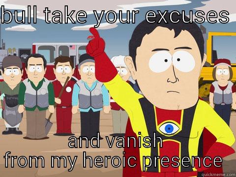 i call bull - BULL TAKE YOUR EXCUSES  AND VANISH FROM MY HEROIC PRESENCE  Captain Hindsight