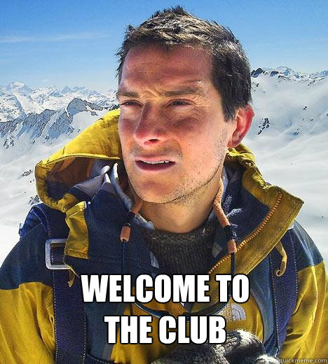  welcome to 
the club  Bear Grylls