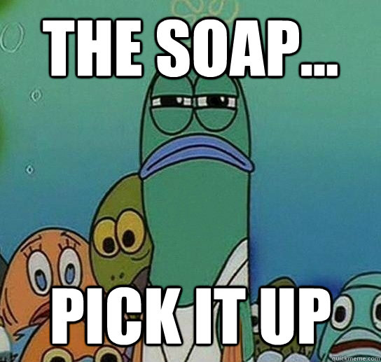 The soap... Pick it up - The soap... Pick it up  Serious fish SpongeBob