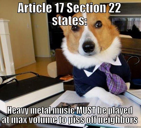 ARTICLE 17 SECTION 22 STATES: HEAVY METAL MUSIC MUST BE PLAYED AT MAX VOLUME TO PISS OFF NEIGHBORS Lawyer Dog