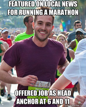 Featured on local news for running a marathon Offered job as head anchor at 6 and 11  - Featured on local news for running a marathon Offered job as head anchor at 6 and 11   Ridiculously photogenic guy