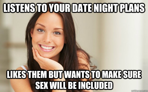 Listens to your date night plans Likes them but wants to make sure sex will be included  Good Girl Gina