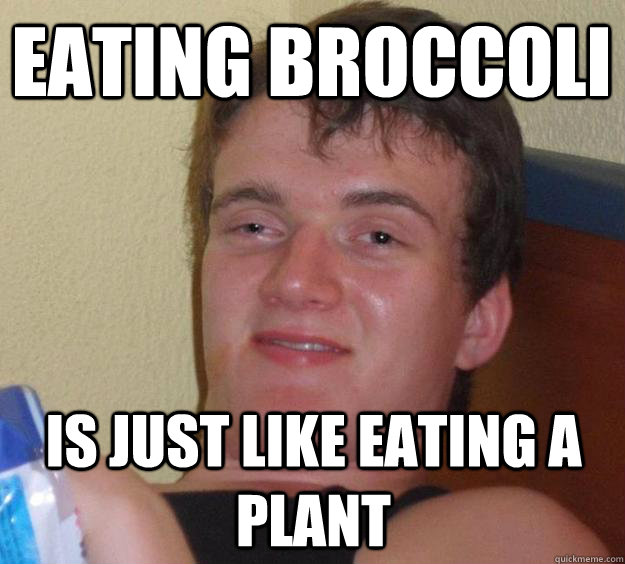 Eating Broccoli is just like eating a plant - Eating Broccoli is just like eating a plant  10 Guy