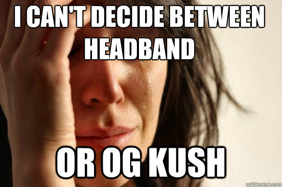 I can't decide between Headband Or og kush  First World Problems