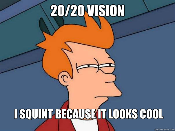 20/20 vision I squint because it looks cool  Futurama Fry