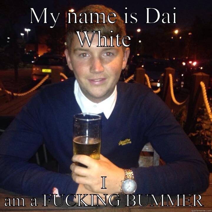 MY NAME IS DAI WHITE I AM A FUCKING BUMMER Misc