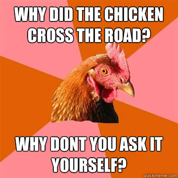 why did the chicken cross the road? why dont you ask it yourself?  Anti-Joke Chicken