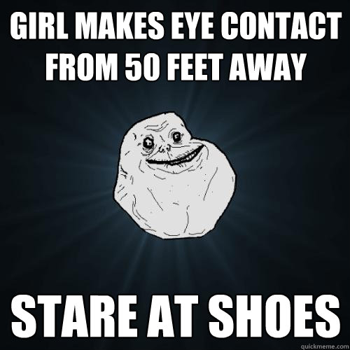 GIRL MAKES EYE CONTACT FROM 50 FEET AWAY STARE AT SHOES  Forever Alone