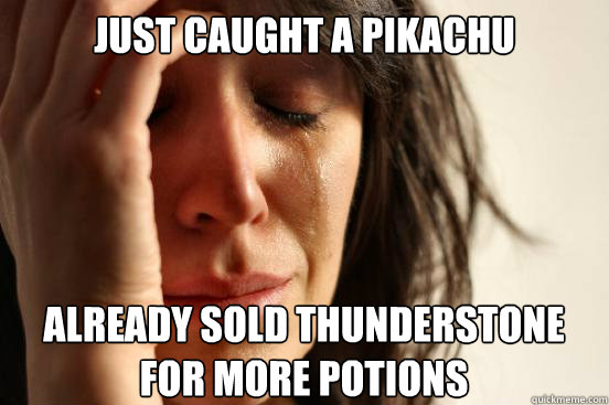 just caught a pikachu
 already sold thunderstone for more potions  First World Problems