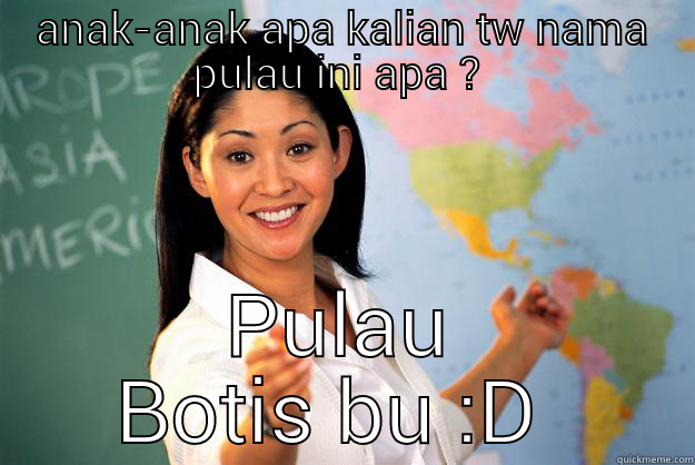 stefanus wkwkwk - ANAK-ANAK APA KALIAN TW NAMA PULAU INI APA ?  PULAU BOTIS BU :D  Unhelpful High School Teacher