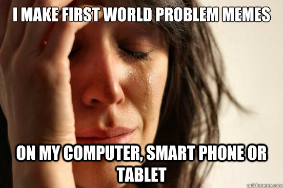 i make first world problem memes on my computer, smart phone or tablet   First World Problems