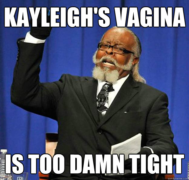 Kayleigh's vagina Is too damn tight  Jimmy McMillan