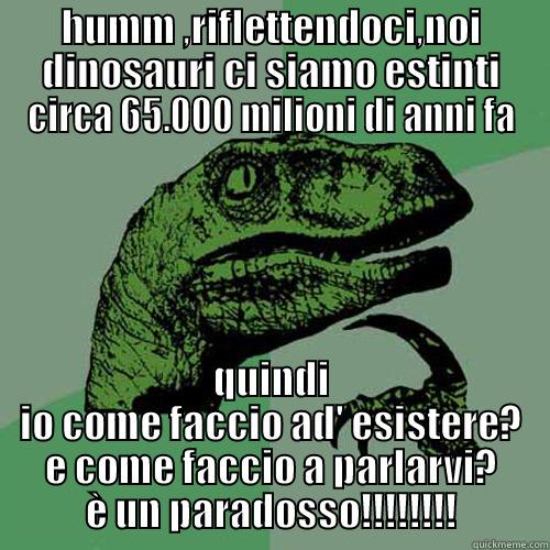 il dinosauro parlante - HUMM ,RIFLETTENDOCI,NOI DINOSAURI CI SIAMO ESTINTI CIRCA 65.000 MILIONI DI ANNI FA QUINDI IO COME FACCIO AD' ESISTERE? E COME FACCIO A PARLARVI? È UN PARADOSSO!!!!!!!! Philosoraptor