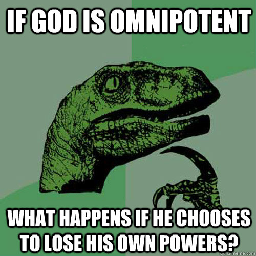 If God is omnipotent what happens if he chooses to lose his own powers?  Philosoraptor