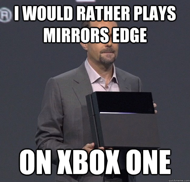 I would rather plays Mirrors edge On xbox one  Sad PS4 Meme