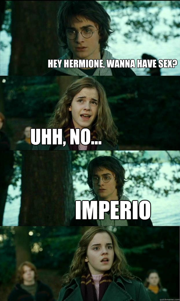 hey hermione, wanna have sex? uhh, no... imperio  Horny Harry