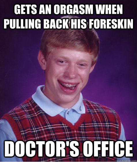 Gets an orgasm when pulling back his foreskin Doctor's Office  Bad Luck Brian