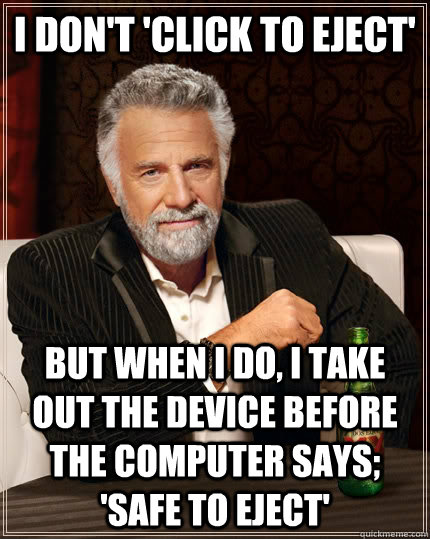 I don't 'click to eject' but when I do, I take out the device before the computer says; 'safe to eject'  The Most Interesting Man In The World