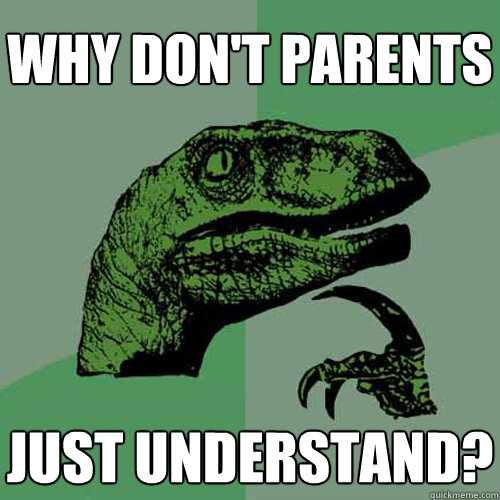 why don't parents just understand?  Philosoraptor