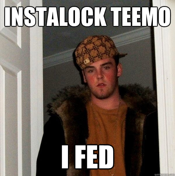 instalock teemo i fed - instalock teemo i fed  Scumbag Steve