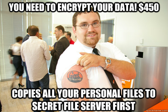 You need to encrypt your data! $450 copies all your personal files to secret file server first  GeekSquad Gus