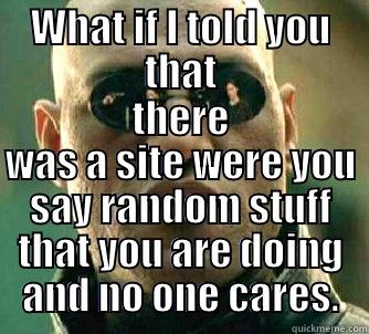 this is twitter - WHAT IF I TOLD YOU THAT THERE WAS A SITE WERE YOU SAY RANDOM STUFF THAT YOU ARE DOING AND NO ONE CARES. Matrix Morpheus