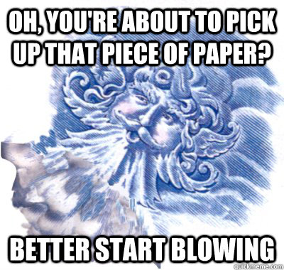 Oh, you're about to pick up that piece of paper? Better start blowing - Oh, you're about to pick up that piece of paper? Better start blowing  Misc