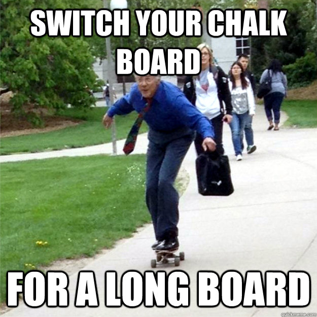 switch your chalk board for a long board  Skating Prof