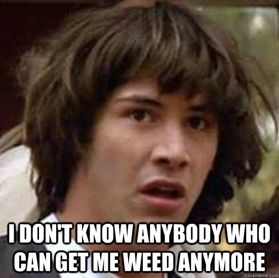  I DON'T KNOW ANYBODY WHO CAN GET ME WEED ANYMORE  conspiracy keanu