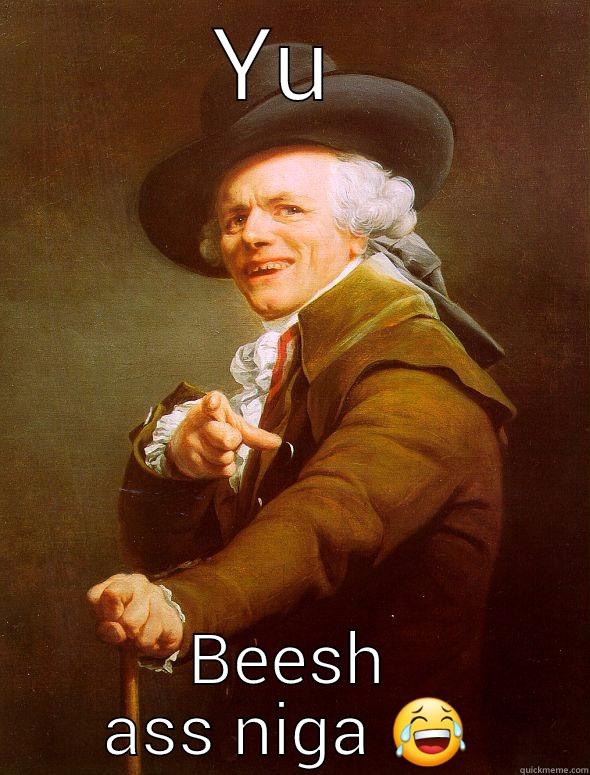 YU  BEESH ASS NIGA  Joseph Ducreux