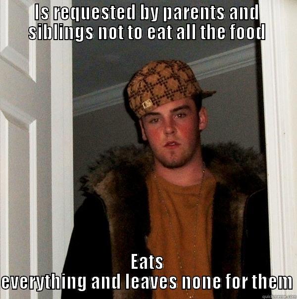 IS REQUESTED BY PARENTS AND SIBLINGS NOT TO EAT ALL THE FOOD EATS EVERYTHING AND LEAVES NONE FOR THEM Scumbag Steve