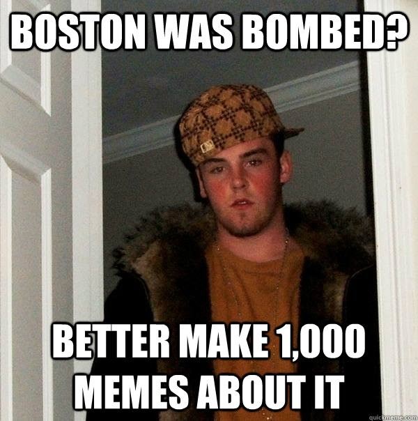 boston was bombed? better make 1,000 memes about it  Scumbag Steve