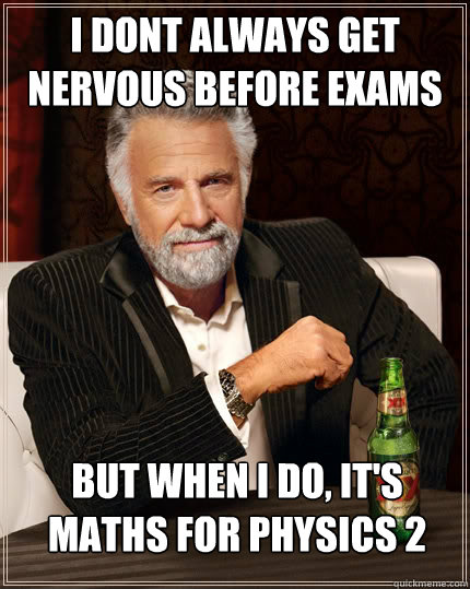 i dont always get nervous before exams but when i do, it's Maths for Physics 2  The Most Interesting Man In The World