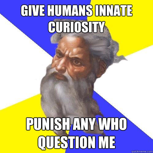 Give humans innate curiosity punish any who question me - Give humans innate curiosity punish any who question me  Advice God