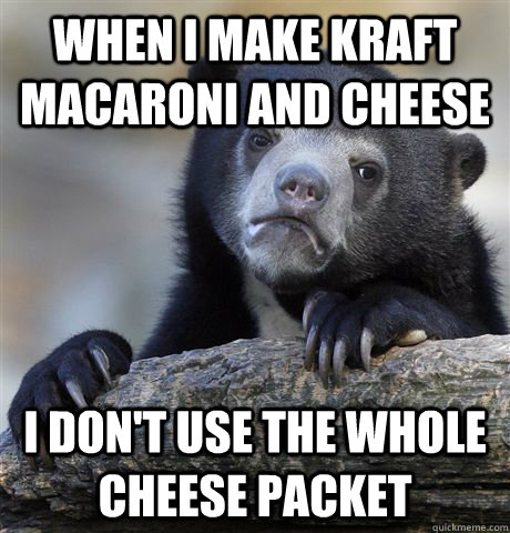 when i make kraft macaroni and cheese i don't use the whole cheese packet  Confession Bear