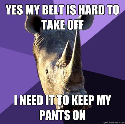 Yes my belt is hard to take off i need it to keep my pants on  Sexually Oblivious Rhino