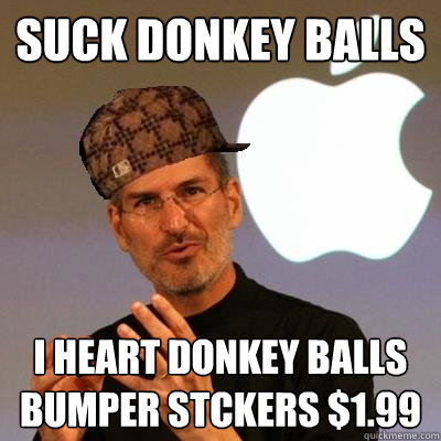 suck donkey balls i heart donkey balls bumper stckers $1.99  Scumbag Steve Jobs