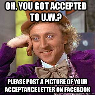 Oh, you got accepted to U.W.? Please post a picture of your acceptance letter on facebook - Oh, you got accepted to U.W.? Please post a picture of your acceptance letter on facebook  Condescending Wonka