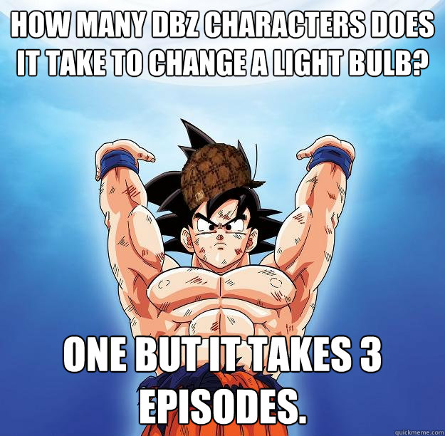 How many DBZ characters does it take to change a light bulb? One but it takes 3 episodes.  Scumbag Goku