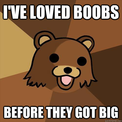 I'VE LOVED BOOBS BEFORE THEY GOT BIG - I'VE LOVED BOOBS BEFORE THEY GOT BIG  Pedobear