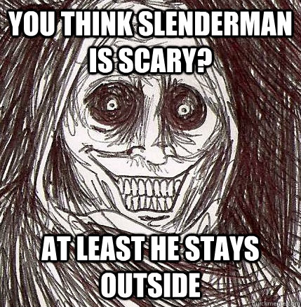You think slenderman is scary? At least he stays outside - You think slenderman is scary? At least he stays outside  Horrifying Houseguest