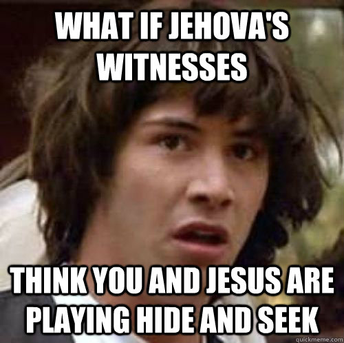 What if jehova's witnesses Think you and Jesus are playing hide and seek  conspiracy keanu