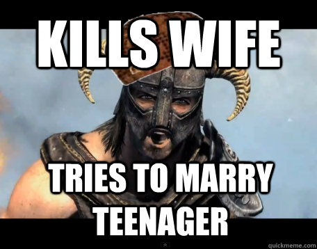 Kills wife Tries to marry teenager  Scumbag Dovahkiin