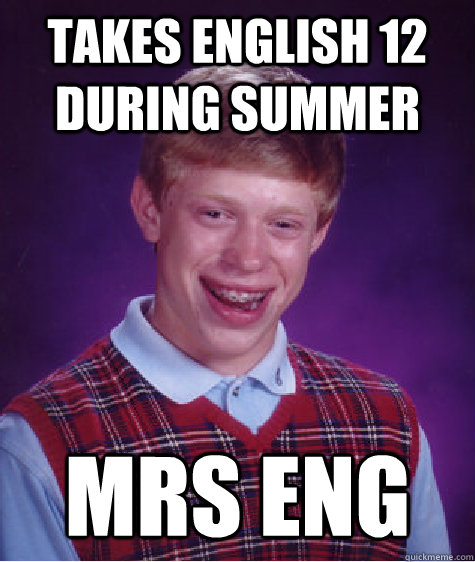 takes english 12 during summer mrs eng  Bad Luck Brian